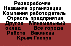 Разнорабочие › Название организации ­ Компания-работодатель › Отрасль предприятия ­ Другое › Минимальный оклад ­ 1 - Все города Работа » Вакансии   . Крым,Гаспра